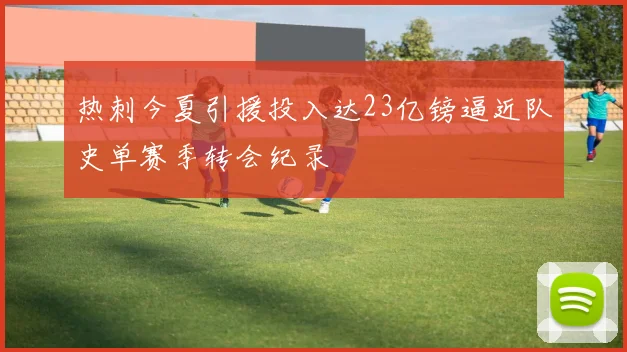 热刺今夏引援投入达23亿镑逼近队史单赛季转会纪录