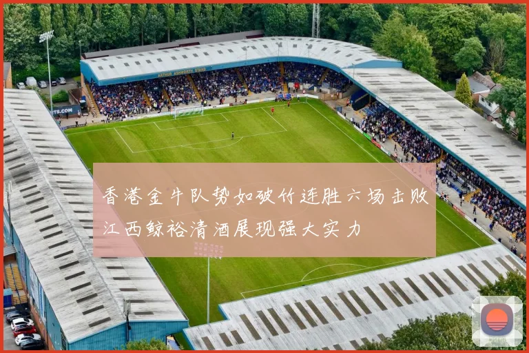 香港金牛队势如破竹连胜六场击败江西鲸裕清酒展现强大实力