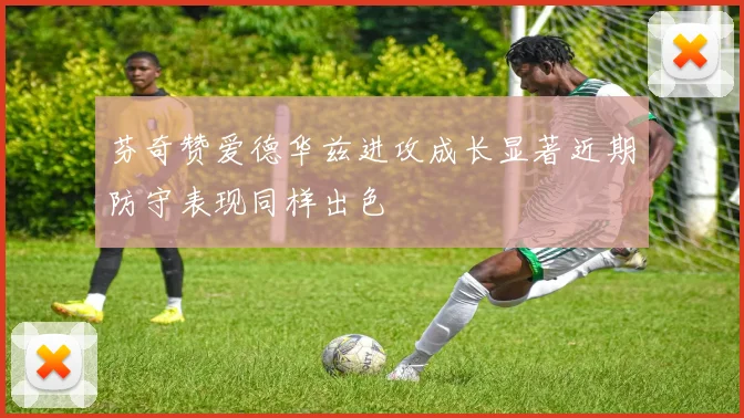 芬奇赞爱德华兹进攻成长显著近期防守表现同样出色