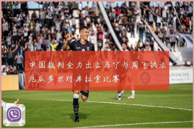 中国裁判全力出击马宁与周飞执法厄瓜多尔对库拉索比赛