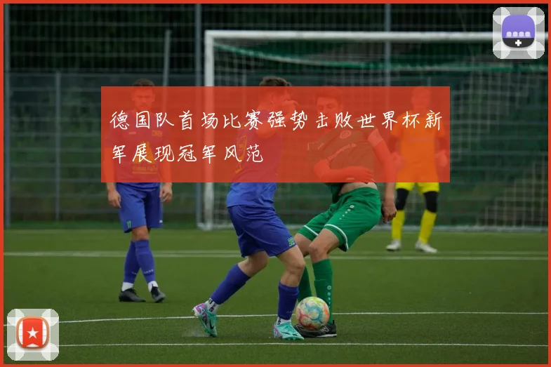 德国队首场比赛强势击败世界杯新军展现冠军风范