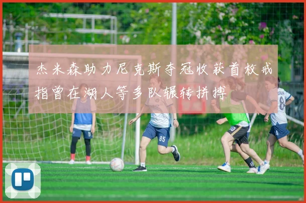 杰米森助力尼克斯夺冠收获首枚戒指曾在湖人等多队辗转拼搏