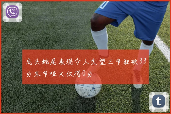 虎头蛇尾表现令人失望三节狂砍33分末节哑火仅得0分