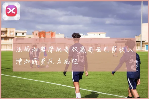 法蒂加盟摩纳哥双赢局面巴萨收入增加薪资压力减轻
