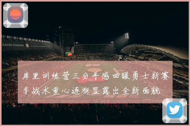库里训练营三分手感回暖勇士新赛季战术重心逐渐显露出全新面貌