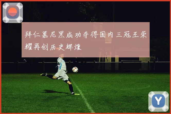 拜仁慕尼黑成功夺得国内三冠王荣耀再创历史辉煌