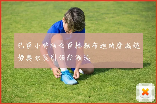 巴萨小将转会萨格勒布迪纳摩成趋势奥尔莫引领新潮流