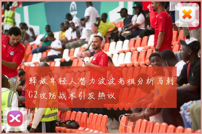 释放年轻人潜力波波老祖分析马刺G2攻防战术引发热议