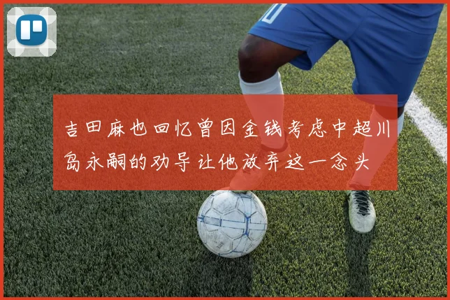 吉田麻也回忆曾因金钱考虑中超川岛永嗣的劝导让他放弃这一念头