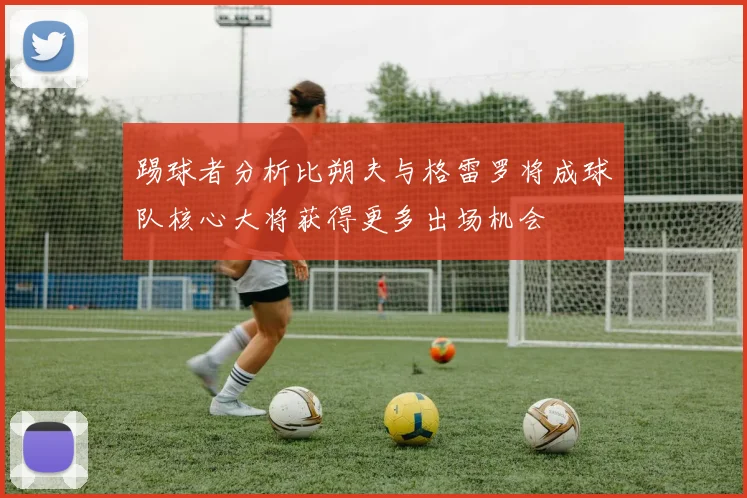 踢球者分析比朔夫与格雷罗将成球队核心大将获得更多出场机会