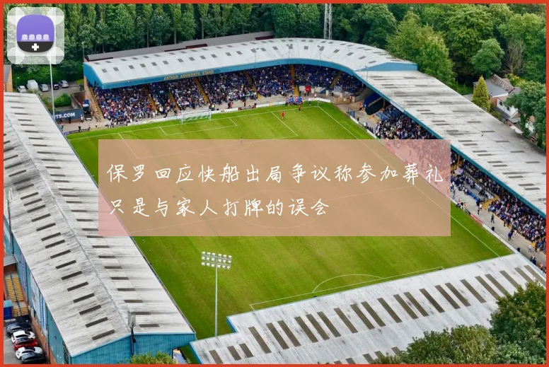 保罗回应快船出局争议称参加葬礼只是与家人打牌的误会
